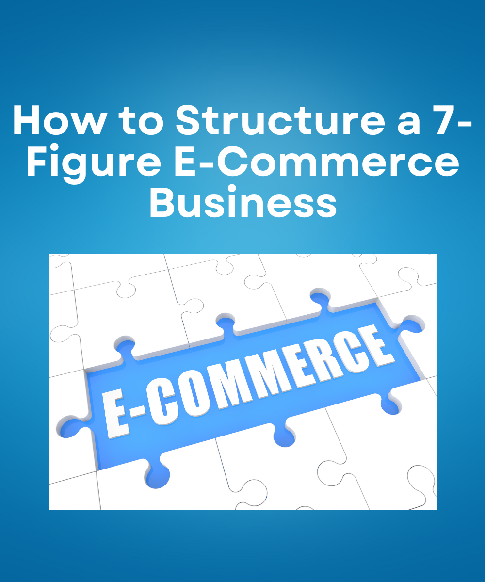 How to Structure a 7-Figure E-Commerce Business